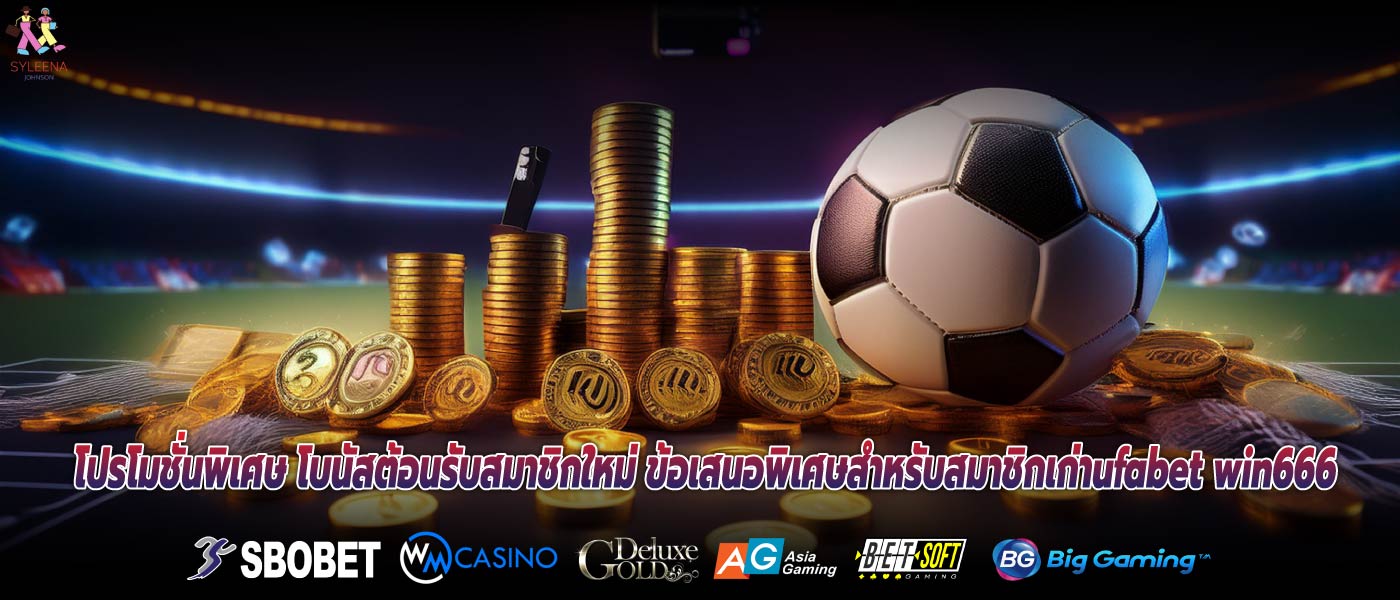 โปรโมชั่นพิเศษ โบนัสต้อนรับสมาชิกใหม่ ข้อเสนอพิเศษสำหรับสมาชิกเก่าufabet win666